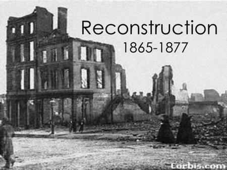 Reconstruction 1865-1877. The federal government’s controversial effort to repair the damage to the south and restore the southern states to the Union.