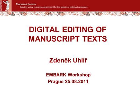 DIGITAL EDITING OF MANUSCRIPT TEXTS Zdeněk Uhlíř EMBARK Workshop Prague 25.08.2011.