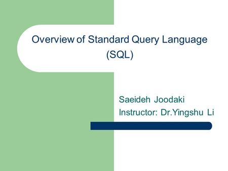 Overview of Standard Query Language (SQL) Saeideh Joodaki Instructor: Dr.Yingshu Li.