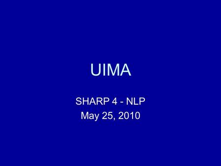 UIMA SHARP 4 - NLP May 25, 2010. Outline UIMA Terminology (not just TLAs) Parts of a UIMA pipeline Running a pipeline Viewing annotations Creating a new.