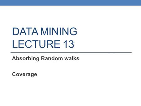 DATA MINING LECTURE 13 Absorbing Random walks Coverage.