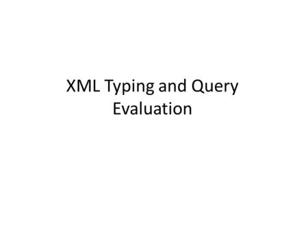 XML Typing and Query Evaluation. Plan We will put some formal model underlying XML Trees and queries on them – Keeping in mind the practical aspects but.