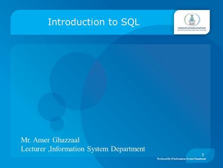 Produced By © Information System Department Introduction to SQL 1 Mr. Anser Ghazzaal Lecturer,Information System Department.