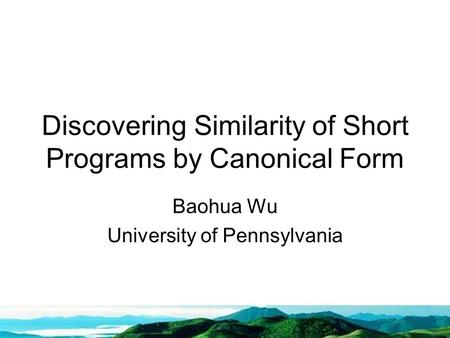 Discovering Similarity of Short Programs by Canonical Form Baohua Wu University of Pennsylvania.