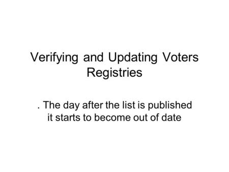 Verifying and Updating Voters Registries. The day after the list is published it starts to become out of date.