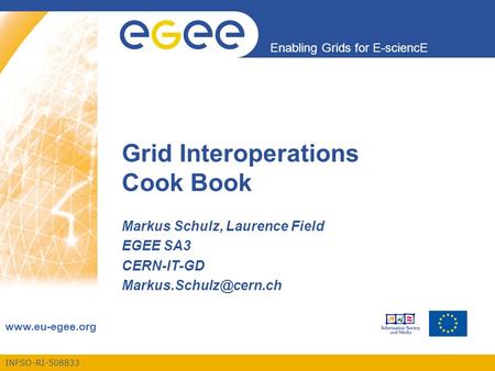 INFSO-RI-508833 Enabling Grids for E-sciencE  Grid Interoperations Cook Book Markus Schulz, Laurence Field EGEE SA3 CERN-IT-GD