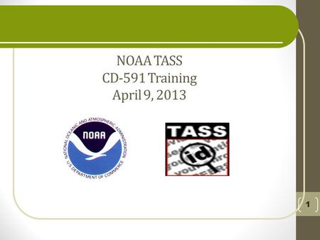 NOAA TASS CD-591 Training April 9, 2013 1. Purpose This training will outline the NOAA policies and procedures for Trusted Agent Sponsorship System (TASS)