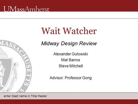 Enter Dept name in Title Master Wait Watcher Midway Design Review Alexander Gutowski Mat Barros Steve Mitchell Advisor: Professor Gong.