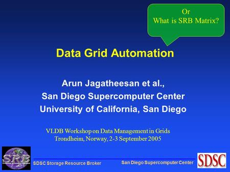 San Diego Supercomputer Center SDSC Storage Resource Broker Data Grid Automation Arun Jagatheesan et al., San Diego Supercomputer Center University of.