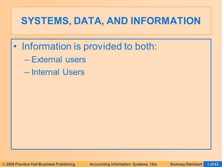 © 2006 Prentice Hall Business Publishing Accounting Information Systems, 10/e Romney/Steinbart1 of 43 Information is provided to both: –External users.