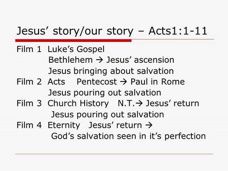 Jesus’ story/our story – Acts1:1-11 Film 1 Luke’s Gospel Bethlehem  Jesus’ ascension Jesus bringing about salvation Film 2 Acts Pentecost  Paul in Rome.