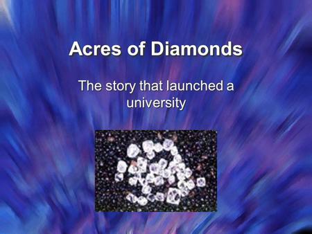 Acres of Diamonds The story that launched a university.