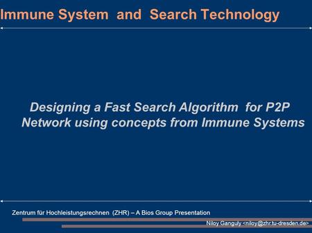 Zentrum für Hochleistungsrechnen (ZHR) – A Bios Group Presentation Niloy Ganguly Immune System and Search Technology Designing a Fast Search Algorithm.