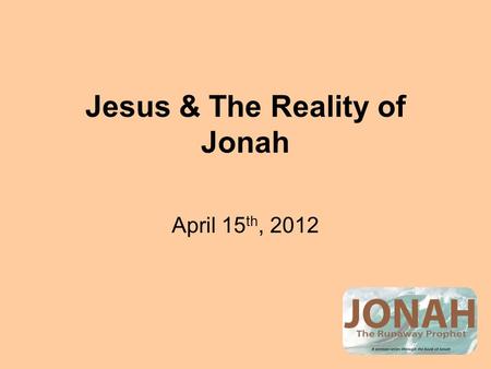 Jesus & The Reality of Jonah April 15 th, 2012. Jesus & The Jewish Religious Leaders The Demand: Give us a sign that proves you are the Messiah. The Expectation: