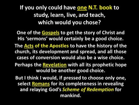 If you only could have one N.T. book to study, learn, live, and teach, which would you chose? One of the Gospels to get the story of Christ and His ‘sermons’