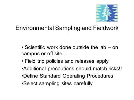 Environmental Sampling and Fieldwork Scientific work done outside the lab – on campus or off site Field trip policies and releases apply Additional precautions.