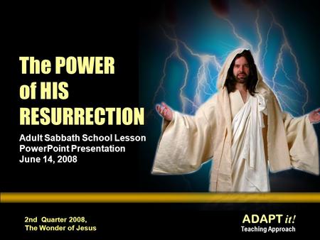 ADAPT it! Teaching Approach 2nd Quarter 2008, The Wonder of Jesus The POWER of HIS RESURRECTION Adult Sabbath School Lesson PowerPoint Presentation June.