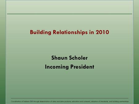 Coordination of Indiana GIS through dissemination of data and data products, education and outreach, adoption of standards, and building partnerships Building.
