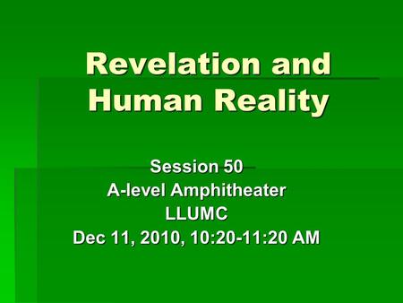 Revelation and Human Reality Session 50 A-level Amphitheater LLUMC Dec 11, 2010, 10:20-11:20 AM.