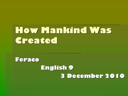 How Mankind Was Created Feraco English 9 English 9 3 December 2010.