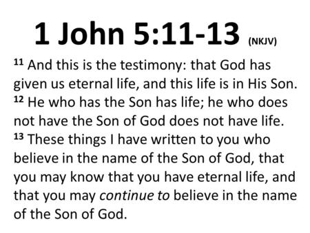 1 John 5:11-13 (NKJV) 11 And this is the testimony: that God has given us eternal life, and this life is in His Son. 12 He who has the Son has life; he.