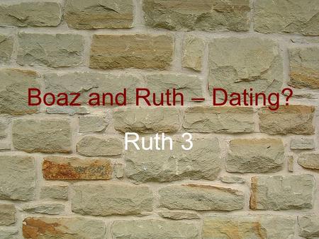 Boaz and Ruth – Dating? Ruth 3. Boaz and Ruth – Dating? Ruth 3 Ever been set up for a date? Set one up? Naomi ‘matchmaking’? Arranged marriages common.