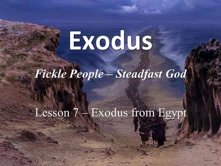 ExodusExodus Fickle People – Steadfast God Lesson 7 – Exodus from Egypt.