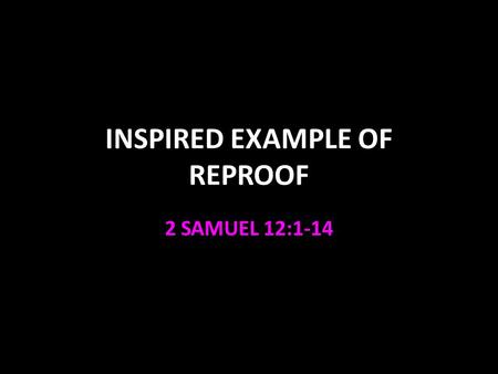 INSPIRED EXAMPLE OF REPROOF 2 SAMUEL 12:1-14. Inspired Example of Reproof 2 Timothy 3:16-17 “How to” Must have their attention 2 Tim. 2:24-26 We must.