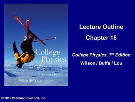 Lecture Outline Chapter 18 College Physics, 7 th Edition Wilson / Buffa / Lou © 2010 Pearson Education, Inc.