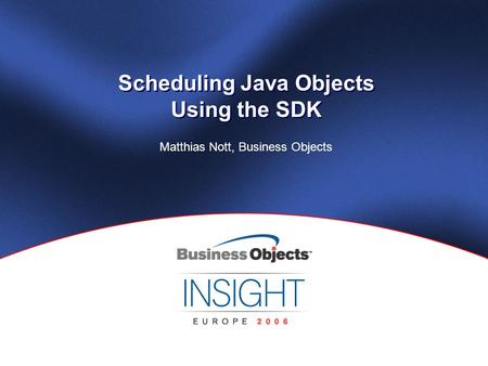 Scheduling Java Objects Using the SDK Matthias Nott, Business Objects.