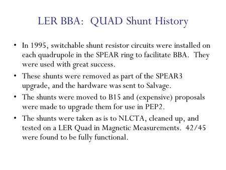 LER BBA: QUAD Shunt History In 1995, switchable shunt resistor circuits were installed on each quadrupole in the SPEAR ring to facilitate BBA. They were.