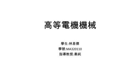 高等電機機械 學生:林易德 學號:MA320110 指導教授:秦純.