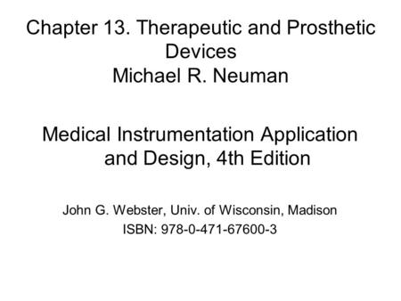 Chapter 13. Therapeutic and Prosthetic Devices Michael R. Neuman Medical Instrumentation Application and Design, 4th Edition John G. Webster, Univ. of.