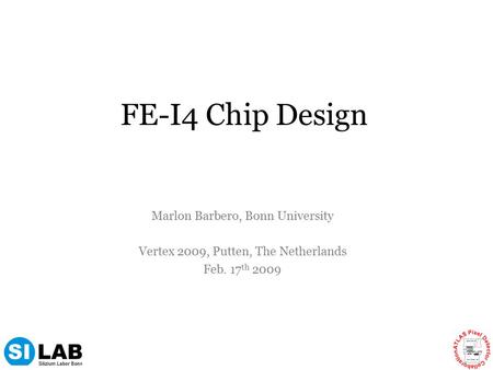 FE-I4 Chip Design Marlon Barbero, Bonn University Vertex 2009, Putten, The Netherlands Feb. 17 th 2009.