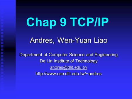 Chap 9 TCP/IP Andres, Wen-Yuan Liao Department of Computer Science and Engineering De Lin Institute of Technology