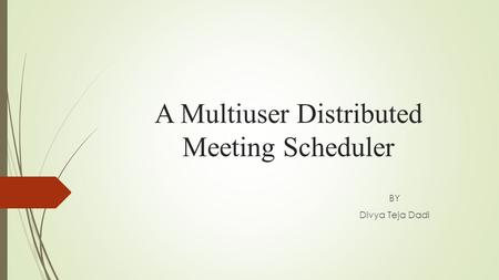 A Multiuser Distributed Meeting Scheduler BY Divya Teja Dadi.