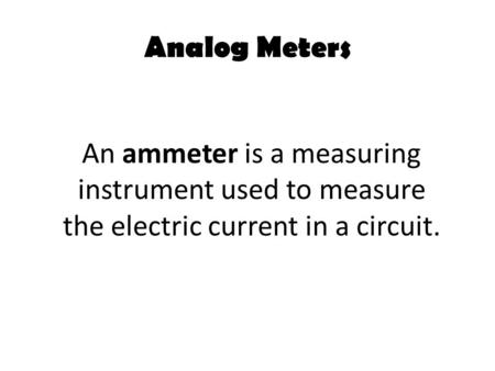 Analog Meters An ammeter is a measuring instrument used to measure the electric current in a circuit.