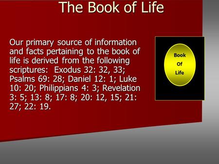 The Book of Life Our primary source of information and facts pertaining to the book of life is derived from the following scriptures: Exodus 32: 32, 33;