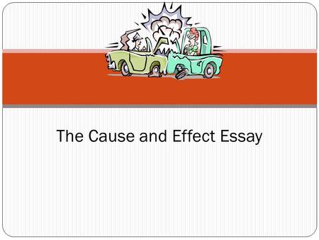 The Cause and Effect Essay. 1. To understand the relationship of events that brought about an outcome, (Cause) 2. To understand the results that come.