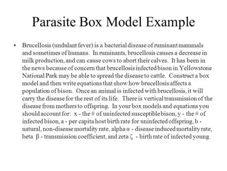 Parasite Box Model Example Brucellosis (undulant fever) is a bacterial disease of ruminant mammals and sometimes of humans. In ruminants, brucellosis causes.