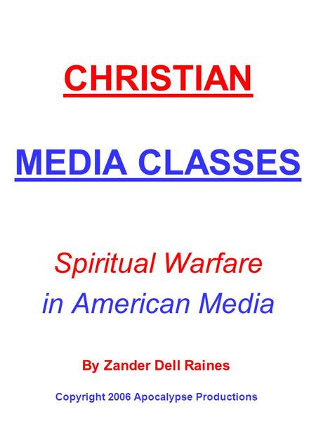 CHRISTIAN MEDIA CLASSES Spiritual Warfare in American Media By Zander Dell Raines Copyright 2006 Apocalypse Productions.