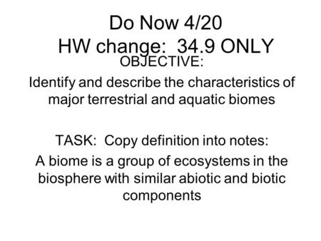 Do Now 4/20 HW change: 34.9 ONLY OBJECTIVE: Identify and describe the characteristics of major terrestrial and aquatic biomes TASK: Copy definition into.