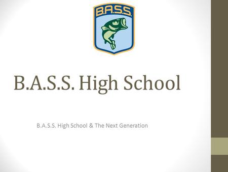 B.A.S.S. High School B.A.S.S. High School & The Next Generation.