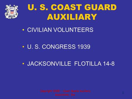 Copyright 2005 - Coast Guard Auxiliary Association, Inc. 1 U. S. COAST GUARD AUXILIARY CIVILIAN VOLUNTEERS U. S. CONGRESS 1939 JACKSONVILLE FLOTILLA 14-8.