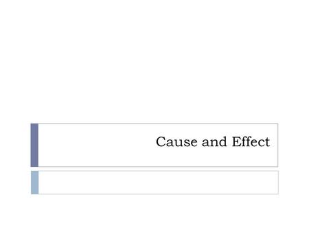 Cause and Effect. Purpose of Cause and Effect  Purpose  Predict, explain causes  Predict, explain effects  Predict, explain causes and effects  Doing.