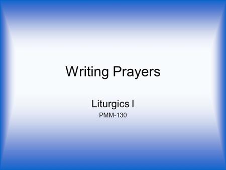 Writing Prayers Liturgics I PMM-130. Prayer of the Church Custom was to use the General Prayer More recent practice has been to divide prayer into petitions.