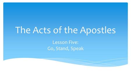 The Acts of the Apostles Lesson Five: Go, Stand, Speak.