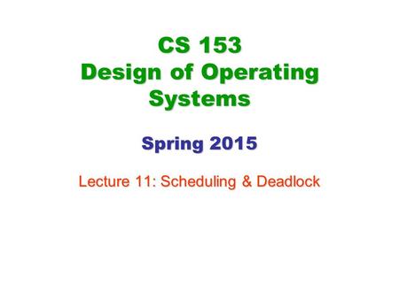 CS 153 Design of Operating Systems Spring 2015 Lecture 11: Scheduling & Deadlock.