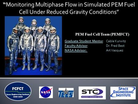 FCFCT Space Engineering Institute 2008-2009 Graduate Student Mentor: Cable Kurwitz “Monitoring Multiphase Flow in Simulated PEM Fuel Cell Under Reduced.