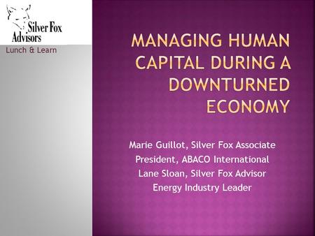 Marie Guillot, Silver Fox Associate President, ABACO International Lane Sloan, Silver Fox Advisor Energy Industry Leader Lunch & Learn.